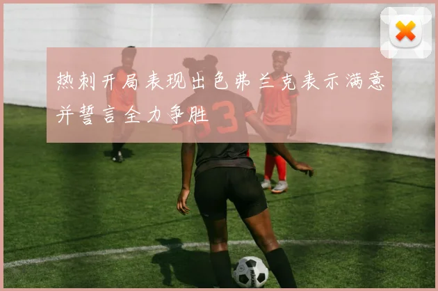 热刺开局表现出色弗兰克表示满意并誓言全力争胜