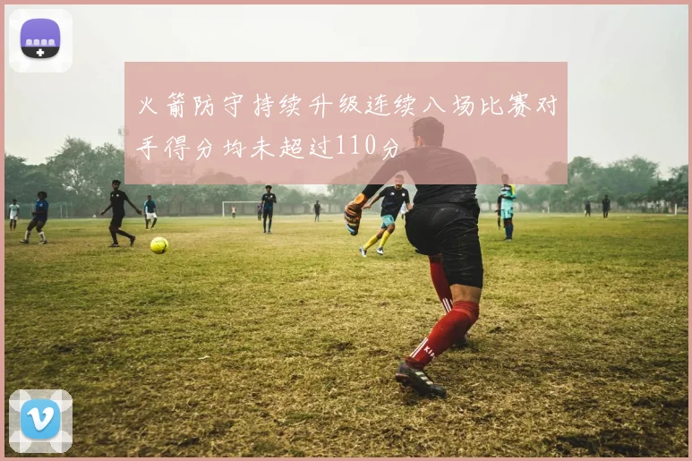 火箭防守持续升级连续八场比赛对手得分均未超过110分