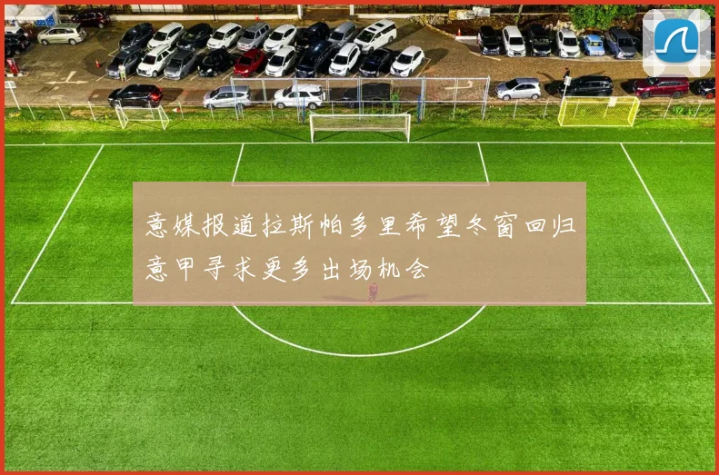 意媒报道拉斯帕多里希望冬窗回归意甲寻求更多出场机会