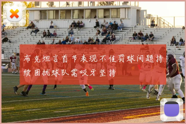 布克坦言首节表现不佳罚球问题持续困扰球队需咬牙坚持
