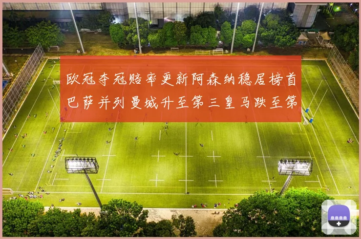 欧冠夺冠赔率更新阿森纳稳居榜首巴萨并列曼城升至第三皇马跌至第七
