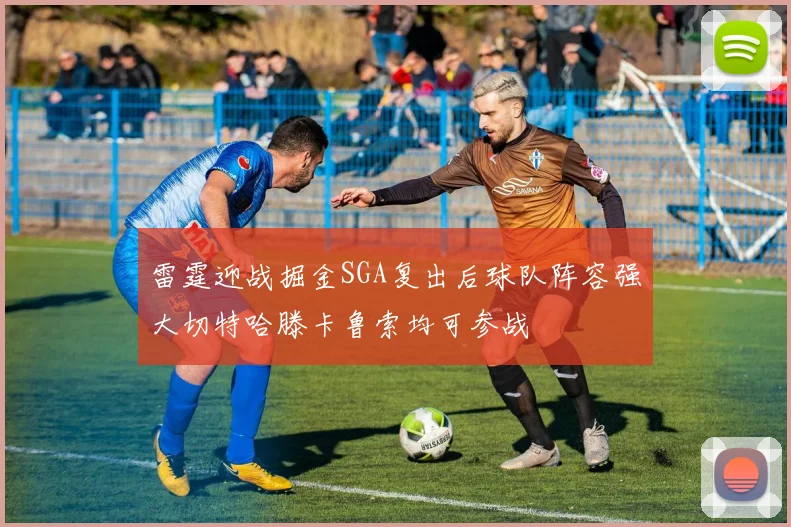 雷霆迎战掘金SGA复出后球队阵容强大切特哈滕卡鲁索均可参战