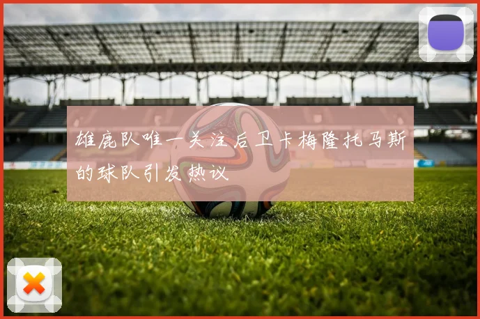 雄鹿队唯一关注后卫卡梅隆托马斯的球队引发热议