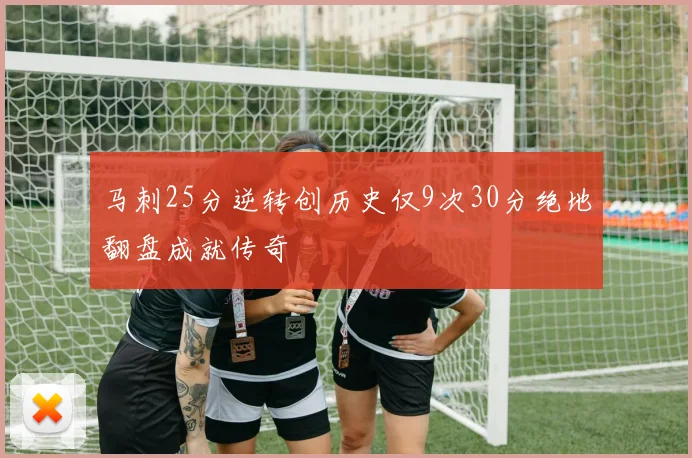 马刺25分逆转创历史仅9次30分绝地翻盘成就传奇