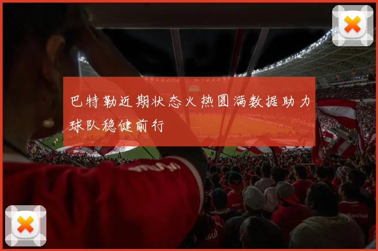 巴特勒近期状态火热圆满数据助力球队稳健前行
