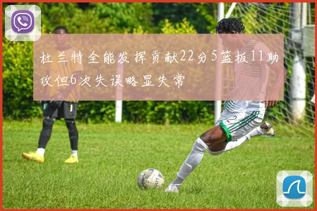 杜兰特全能发挥贡献22分5篮板11助攻但6次失误略显失常