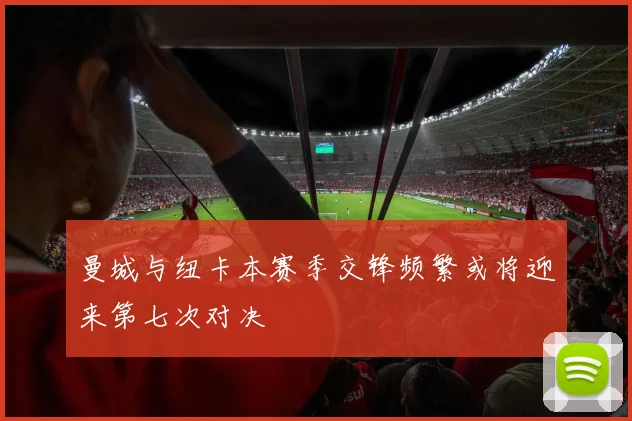 曼城与纽卡本赛季交锋频繁或将迎来第七次对决