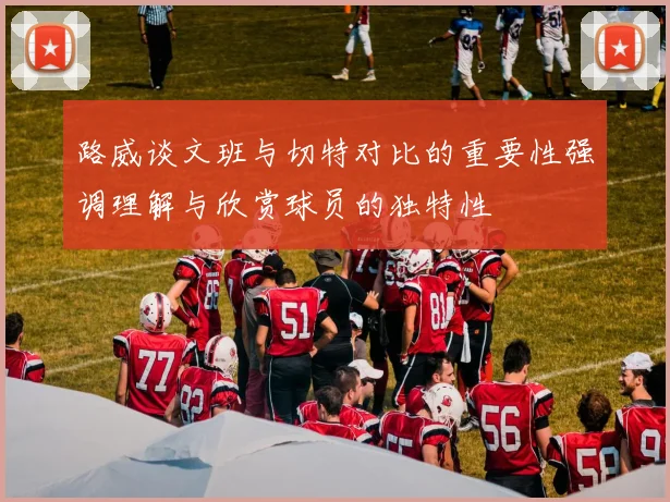 路威谈文班与切特对比的重要性强调理解与欣赏球员的独特性