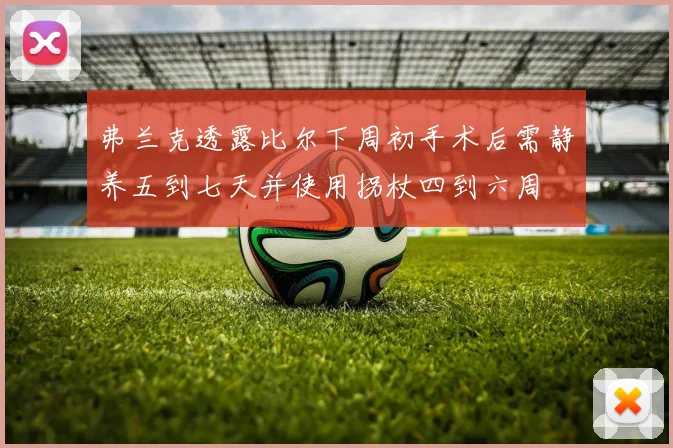 弗兰克透露比尔下周初手术后需静养五到七天并使用拐杖四到六周