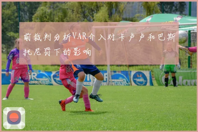 前裁判分析VAR介入对卡卢卢和巴斯托尼罚下的影响