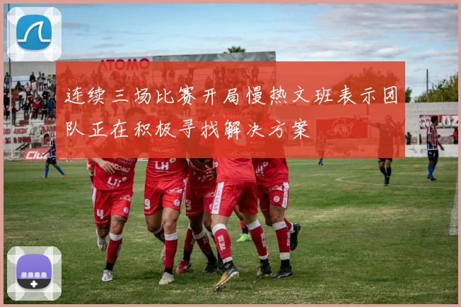 连续三场比赛开局慢热文班表示团队正在积极寻找解决方案