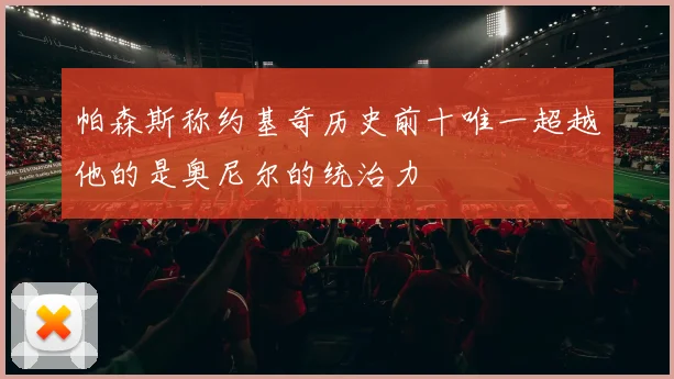 帕森斯称约基奇历史前十唯一超越他的是奥尼尔的统治力