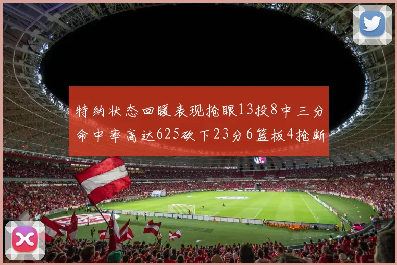 特纳状态回暖表现抢眼13投8中三分命中率高达625砍下23分6篮板4抢断1盖帽